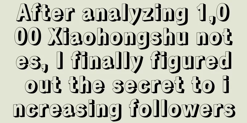 After analyzing 1,000 Xiaohongshu notes, I finally figured out the secret to increasing followers