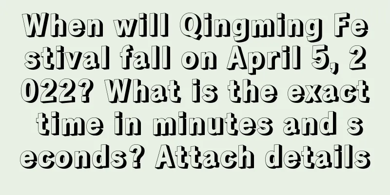 When will Qingming Festival fall on April 5, 2022? What is the exact time in minutes and seconds? Attach details