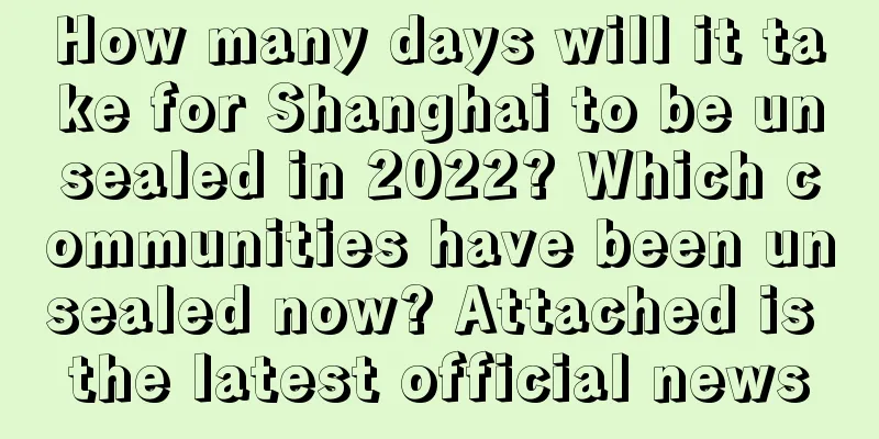 How many days will it take for Shanghai to be unsealed in 2022? Which communities have been unsealed now? Attached is the latest official news