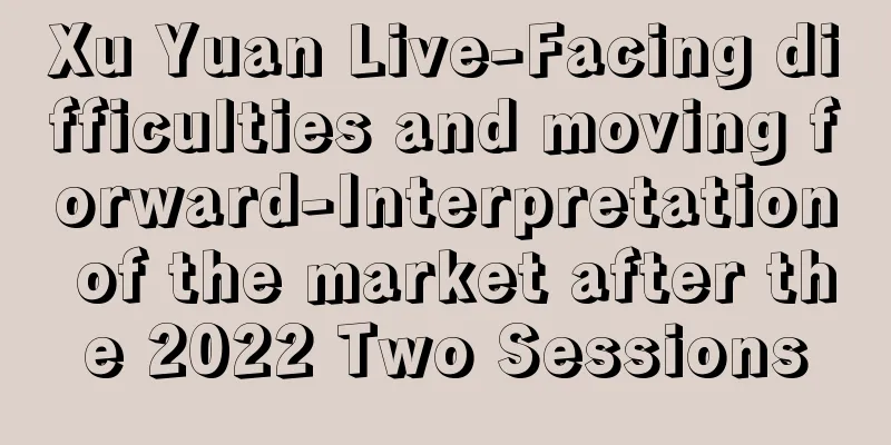 Xu Yuan Live-Facing difficulties and moving forward-Interpretation of the market after the 2022 Two Sessions