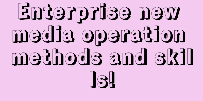 Enterprise new media operation methods and skills!