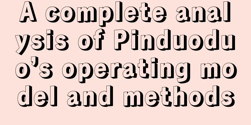 A complete analysis of Pinduoduo’s operating model and methods