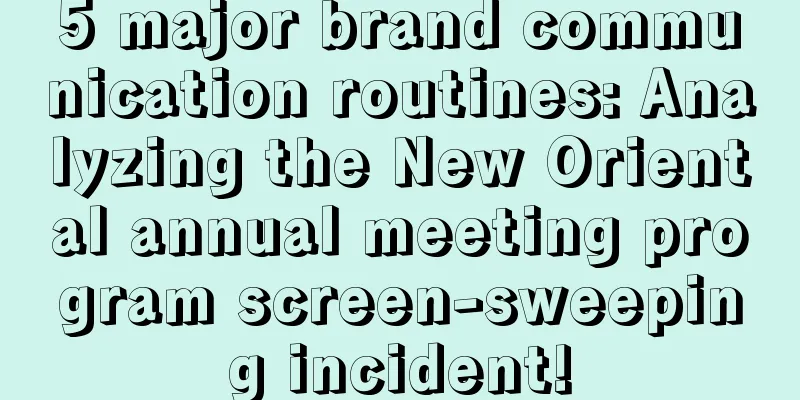 5 major brand communication routines: Analyzing the New Oriental annual meeting program screen-sweeping incident!