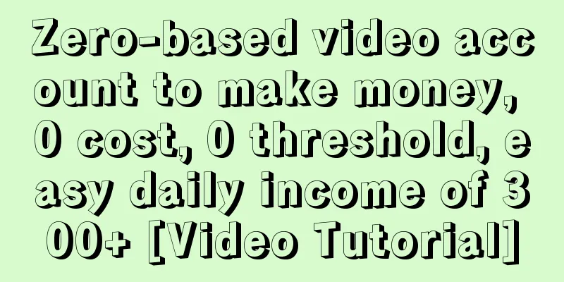 Zero-based video account to make money, 0 cost, 0 threshold, easy daily income of 300+ [Video Tutorial]