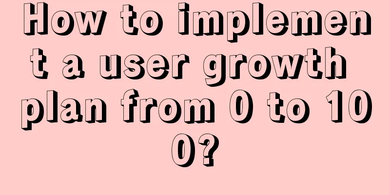 How to implement a user growth plan from 0 to 100?