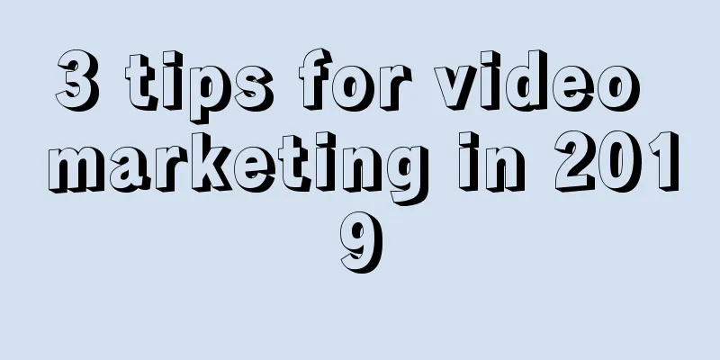 3 tips for video marketing in 2019