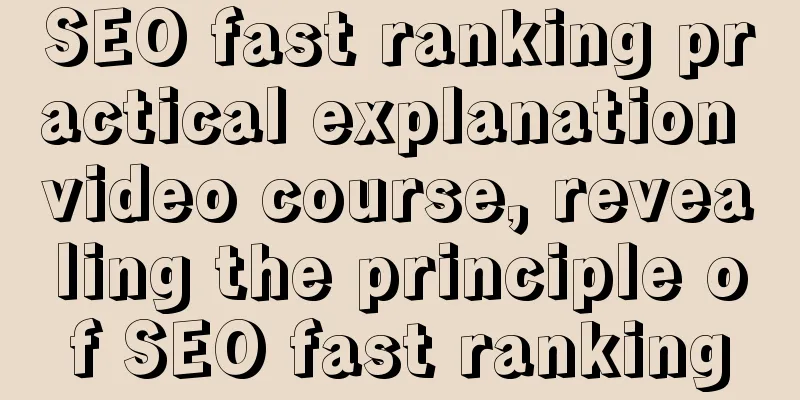 SEO fast ranking practical explanation video course, revealing the principle of SEO fast ranking