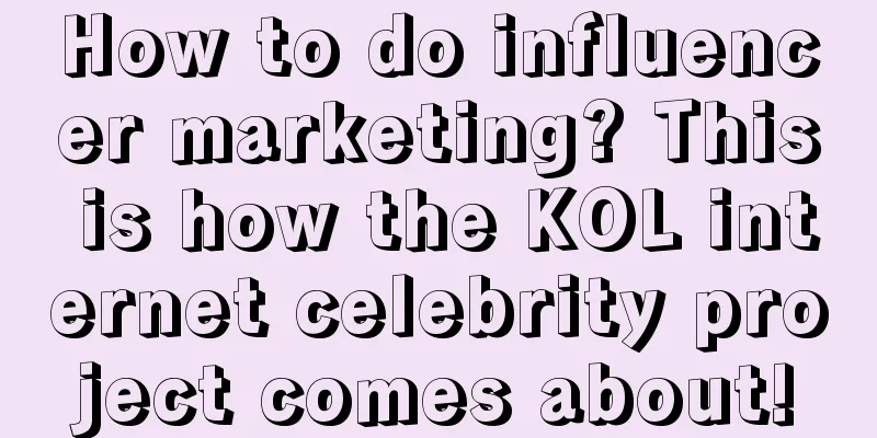 How to do influencer marketing? This is how the KOL internet celebrity project comes about!