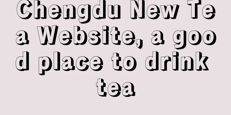 Chengdu New Tea Website, a good place to drink tea