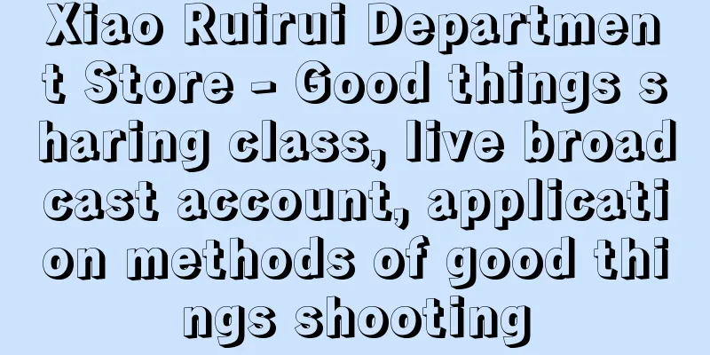 Xiao Ruirui Department Store - Good things sharing class, live broadcast account, application methods of good things shooting