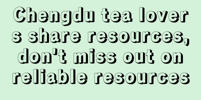 Chengdu tea lovers share resources, don't miss out on reliable resources