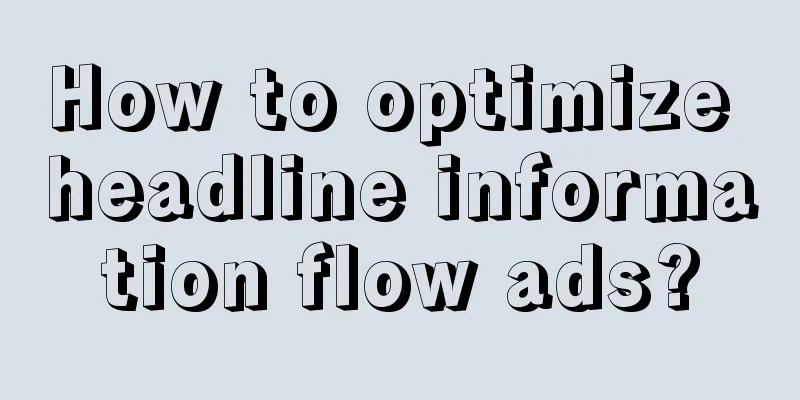 How to optimize headline information flow ads?