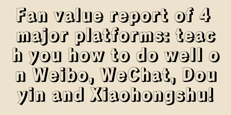 Fan value report of 4 major platforms: teach you how to do well on Weibo, WeChat, Douyin and Xiaohongshu!