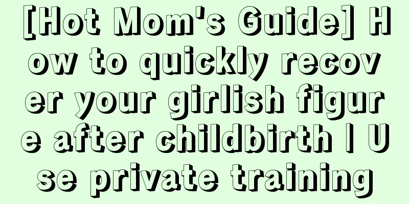 [Hot Mom's Guide] How to quickly recover your girlish figure after childbirth | Use private training