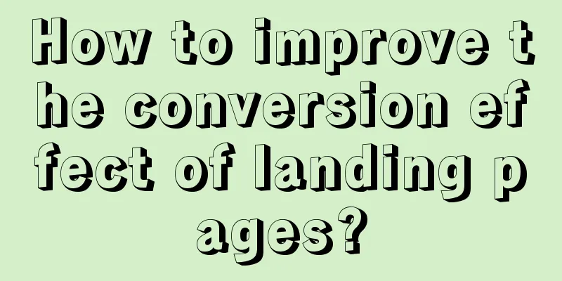 How to improve the conversion effect of landing pages?