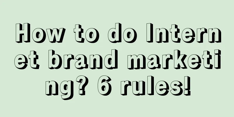 How to do Internet brand marketing? 6 rules!