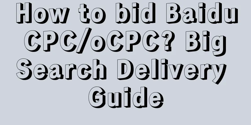 How to bid Baidu CPC/oCPC? Big Search Delivery Guide