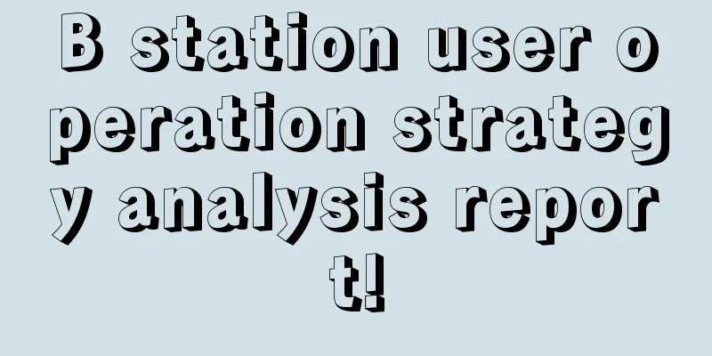 B station user operation strategy analysis report!