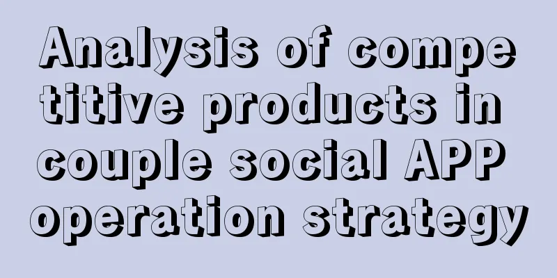 Analysis of competitive products in couple social APP operation strategy