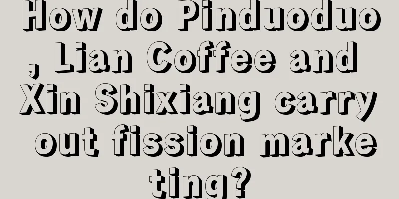 How do Pinduoduo, Lian Coffee and Xin Shixiang carry out fission marketing?