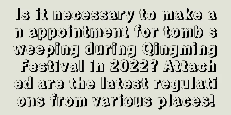 Is it necessary to make an appointment for tomb sweeping during Qingming Festival in 2022? Attached are the latest regulations from various places!