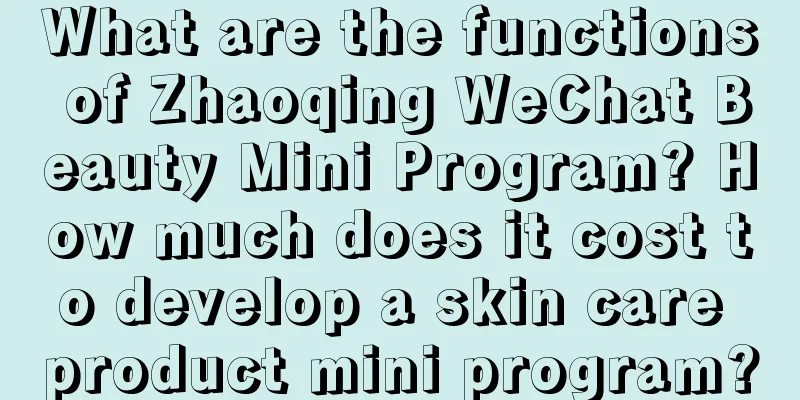 What are the functions of Zhaoqing WeChat Beauty Mini Program? How much does it cost to develop a skin care product mini program?