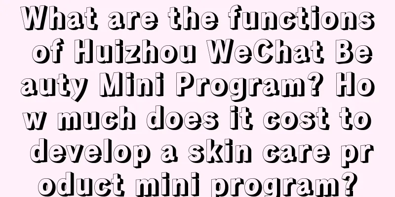 What are the functions of Huizhou WeChat Beauty Mini Program? How much does it cost to develop a skin care product mini program?