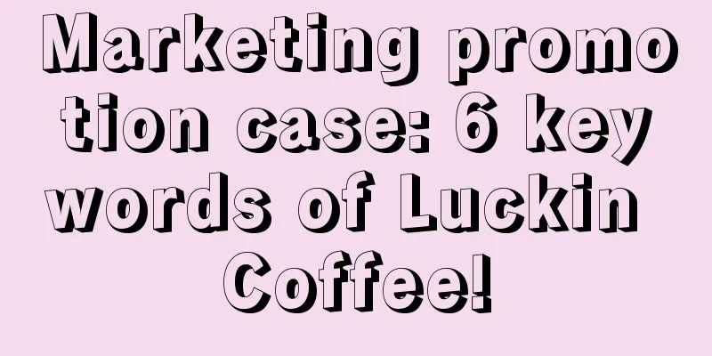 Marketing promotion case: 6 keywords of Luckin Coffee!