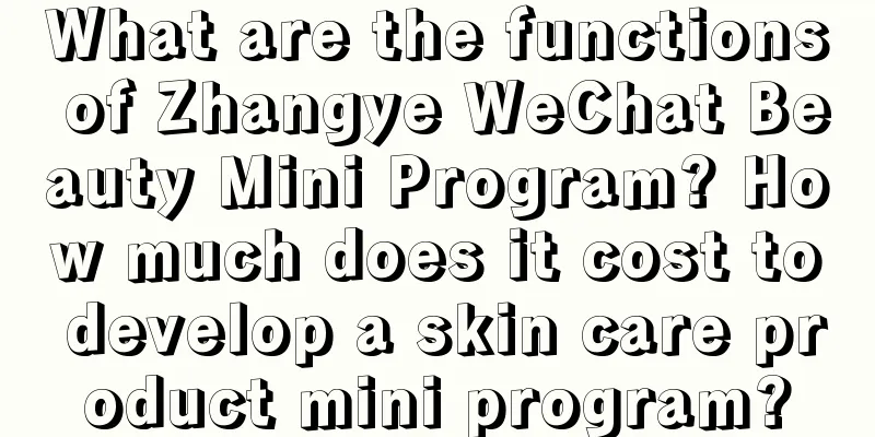 What are the functions of Zhangye WeChat Beauty Mini Program? How much does it cost to develop a skin care product mini program?