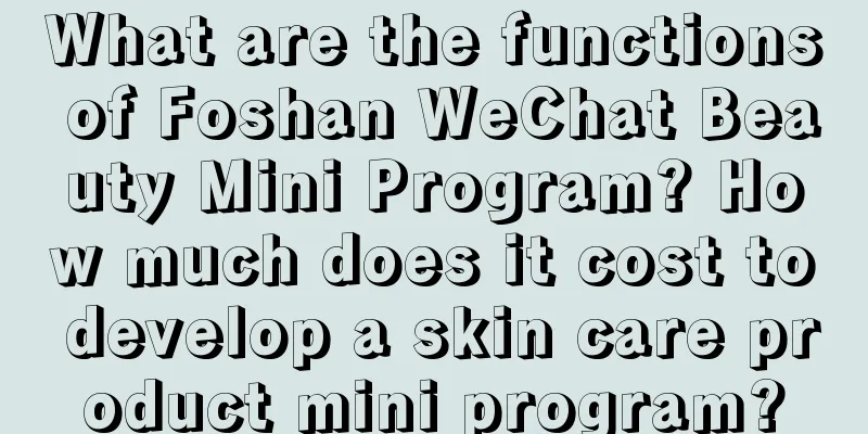 What are the functions of Foshan WeChat Beauty Mini Program? How much does it cost to develop a skin care product mini program?