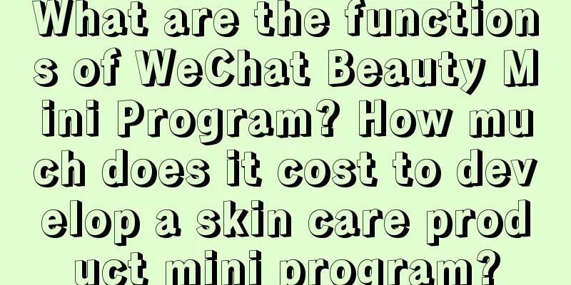 What are the functions of WeChat Beauty Mini Program? How much does it cost to develop a skin care product mini program?