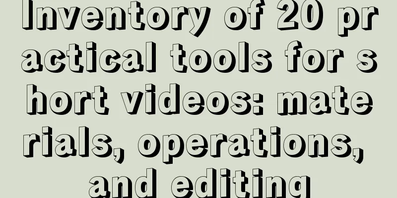 Inventory of 20 practical tools for short videos: materials, operations, and editing