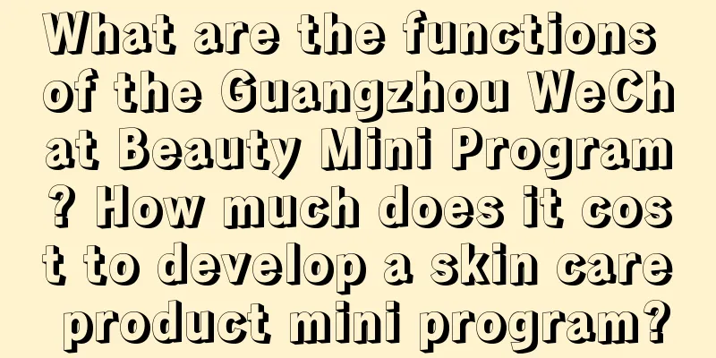 What are the functions of the Guangzhou WeChat Beauty Mini Program? How much does it cost to develop a skin care product mini program?