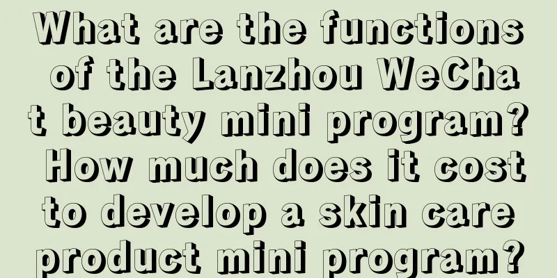 What are the functions of the Lanzhou WeChat beauty mini program? How much does it cost to develop a skin care product mini program?