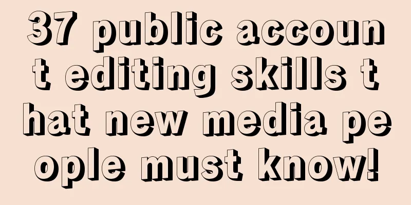 37 public account editing skills that new media people must know!