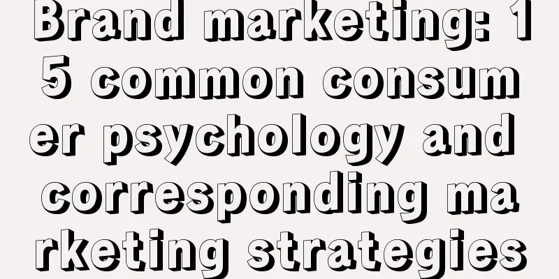 Brand marketing: 15 common consumer psychology and corresponding marketing strategies