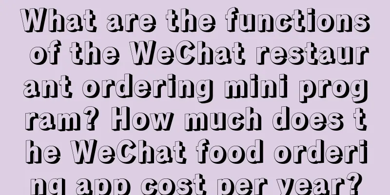 What are the functions of the WeChat restaurant ordering mini program? How much does the WeChat food ordering app cost per year?