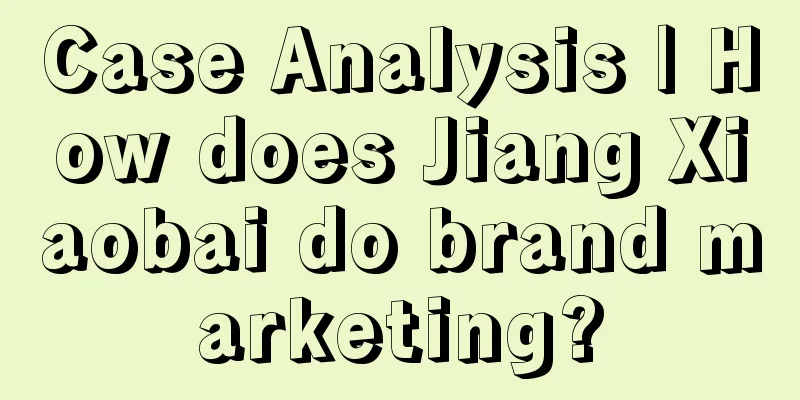 Case Analysis | How does Jiang Xiaobai do brand marketing?