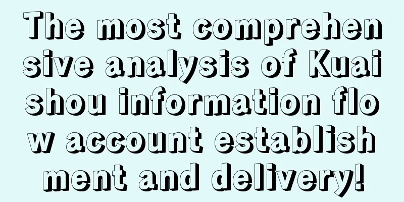 The most comprehensive analysis of Kuaishou information flow account establishment and delivery!