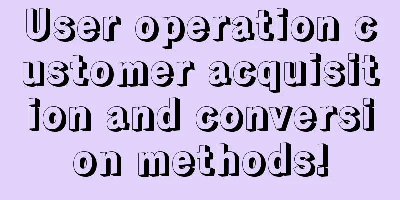 User operation customer acquisition and conversion methods!