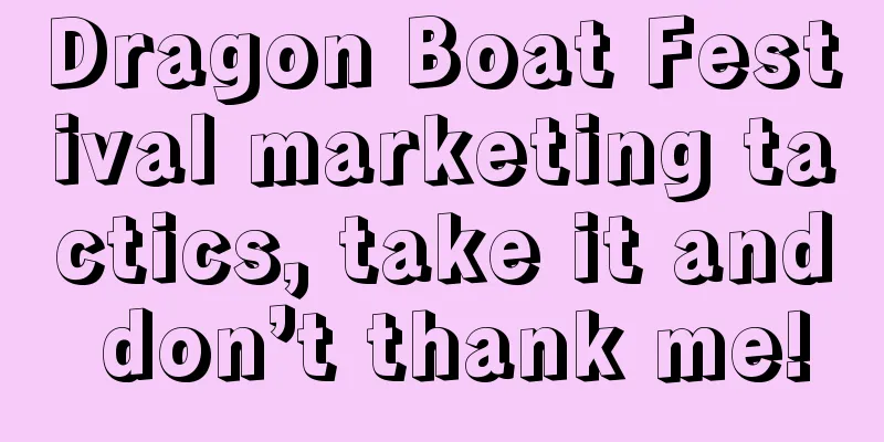 Dragon Boat Festival marketing tactics, take it and don’t thank me!