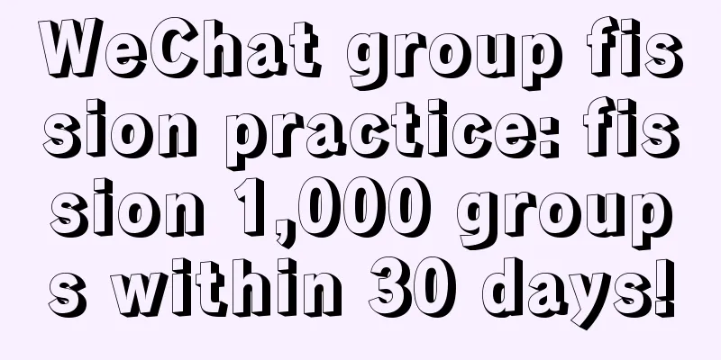 WeChat group fission practice: fission 1,000 groups within 30 days!