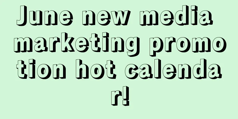 June new media marketing promotion hot calendar!