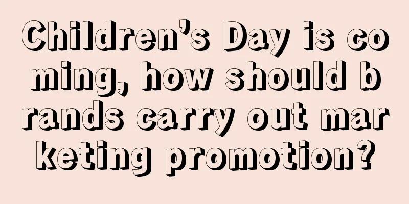 Children’s Day is coming, how should brands carry out marketing promotion?