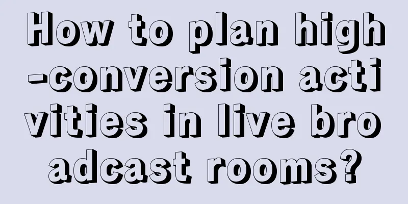 How to plan high-conversion activities in live broadcast rooms?