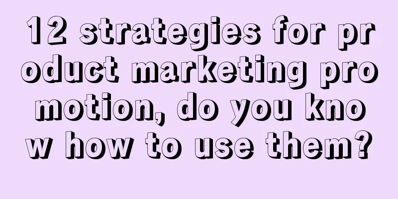 12 strategies for product marketing promotion, do you know how to use them?