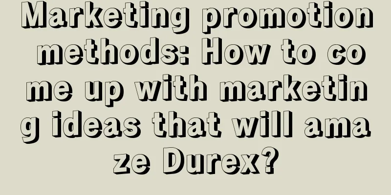 Marketing promotion methods: How to come up with marketing ideas that will amaze Durex?