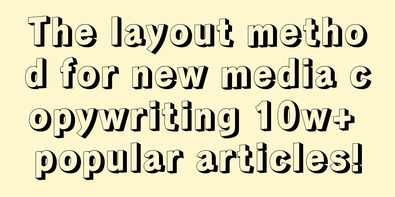 The layout method for new media copywriting 10w+ popular articles!