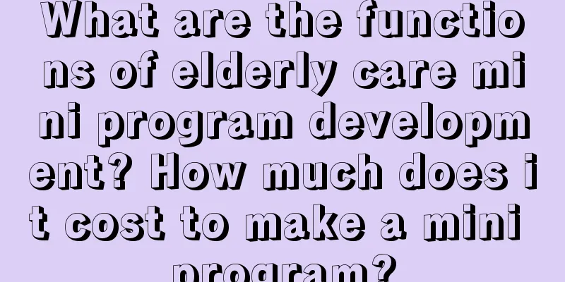 What are the functions of elderly care mini program development? How much does it cost to make a mini program?