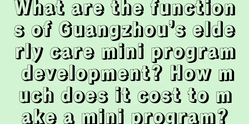 What are the functions of Guangzhou’s elderly care mini program development? How much does it cost to make a mini program?